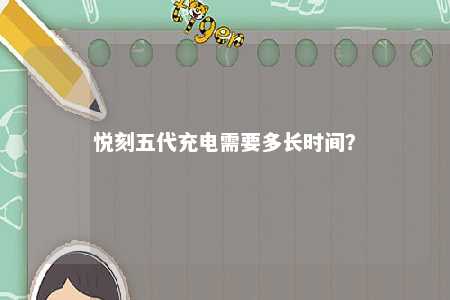 悦刻五代充电需要多长时间
？ 