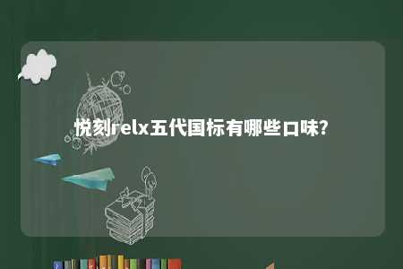 悦刻relx五代国标有哪些口味
	？ 